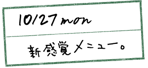10/27 mon 新感覚メニュー